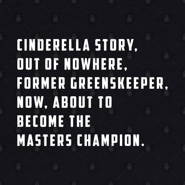 Cinderella story, out of nowhere, former greenskeeper, now about to become the masters champion by BodinStreet